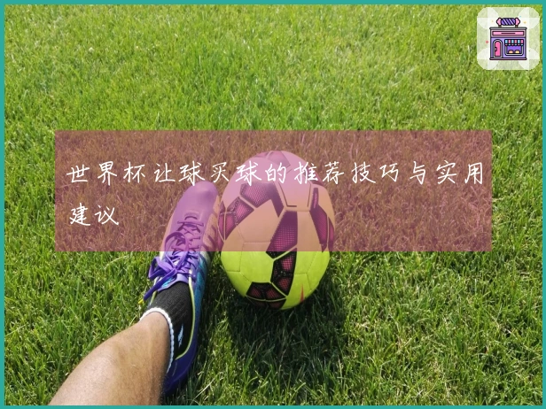 世界杯让球买球的推荐技巧与实用建议