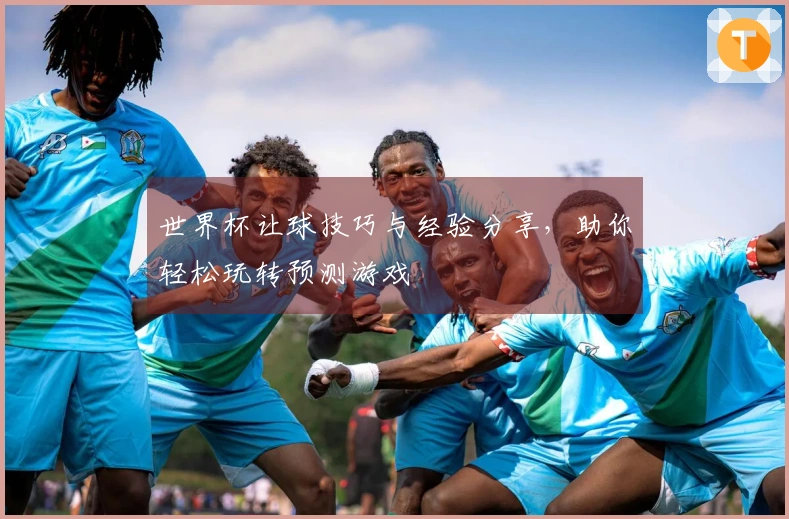 世界杯让球技巧与经验分享，助你轻松玩转预测游戏