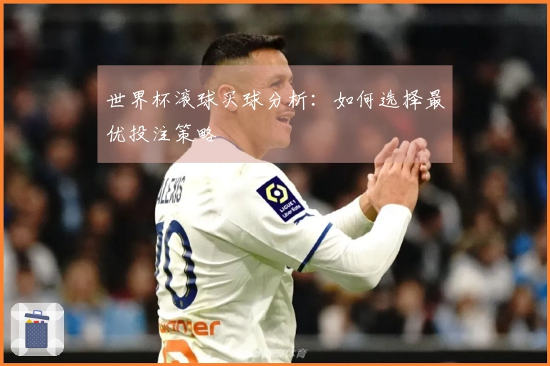 世界杯滚球买球分析：如何选择最优投注策略
