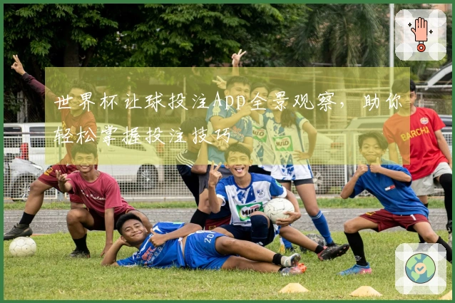 世界杯让球投注App全景观察，助你轻松掌握投注技巧