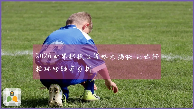 2026世界杯投注策略大揭秘 让你轻松玩转赔率分析