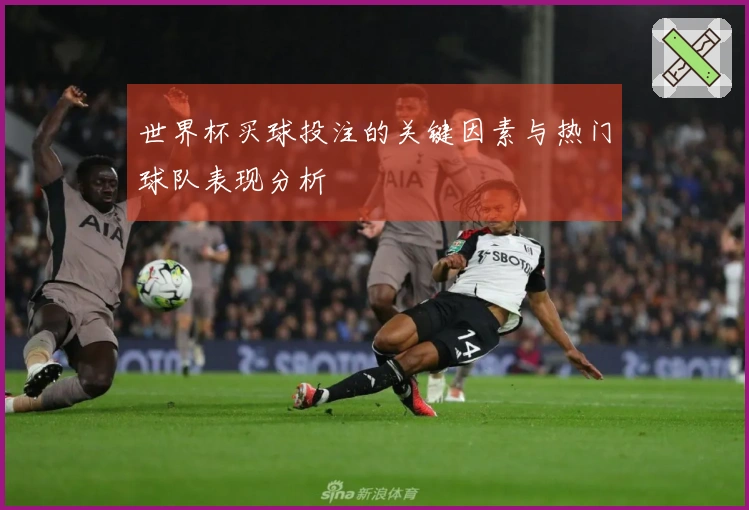 世界杯买球投注的关键因素与热门球队表现分析