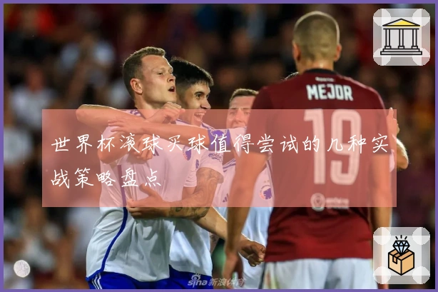 世界杯滚球买球值得尝试的几种实战策略盘点