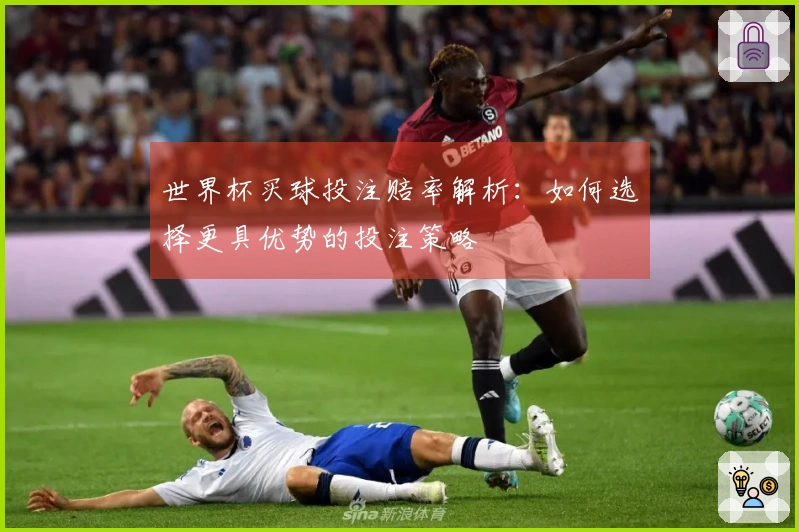 世界杯买球投注赔率解析：如何选择更具优势的投注策略