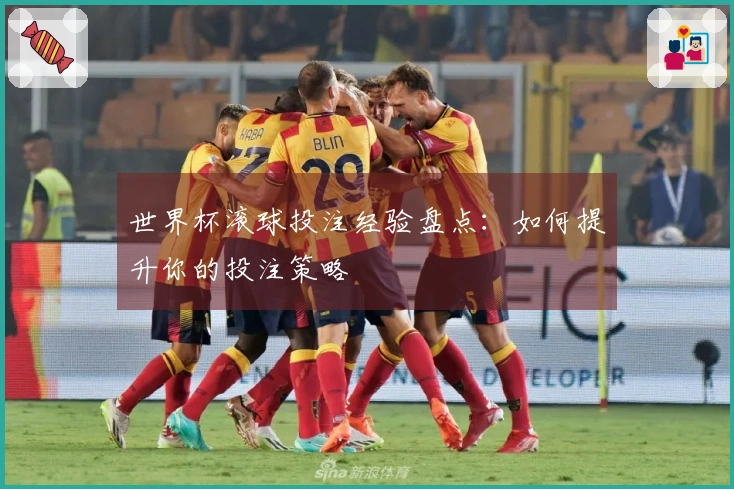 世界杯滚球投注经验盘点：如何提升你的投注策略