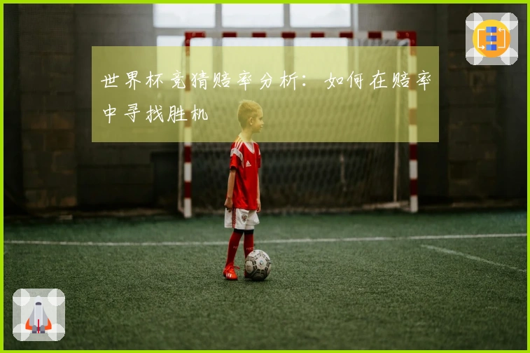 世界杯竞猜赔率分析：如何在赔率中寻找胜机