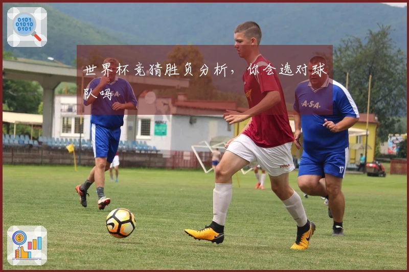 世界杯竞猜胜负分析，你会选对球队吗