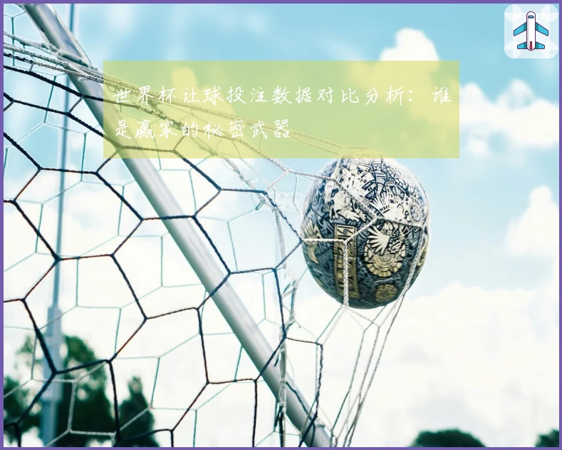 世界杯让球投注数据对比分析：谁是赢家的秘密武器