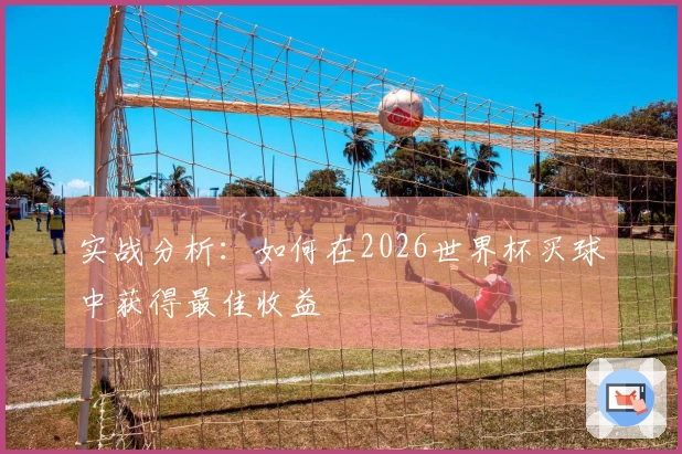 实战分析：如何在2026世界杯买球中获得最佳收益