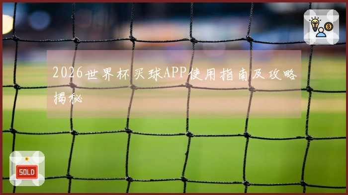 2026世界杯买球APP使用指南及攻略揭秘
