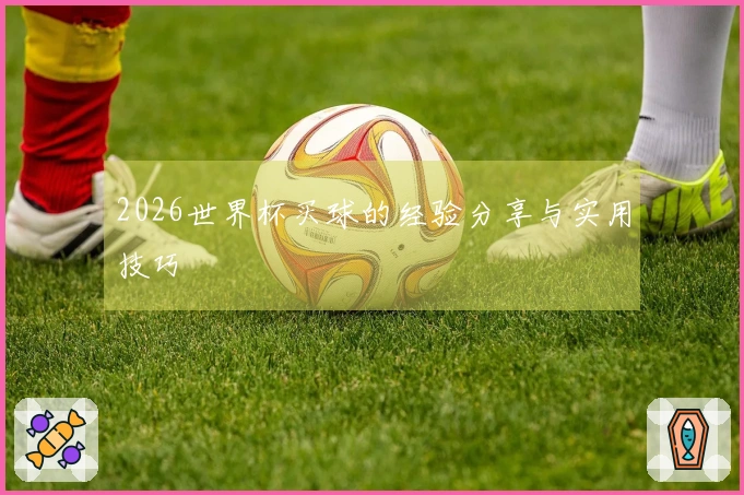2026世界杯买球的经验分享与实用技巧