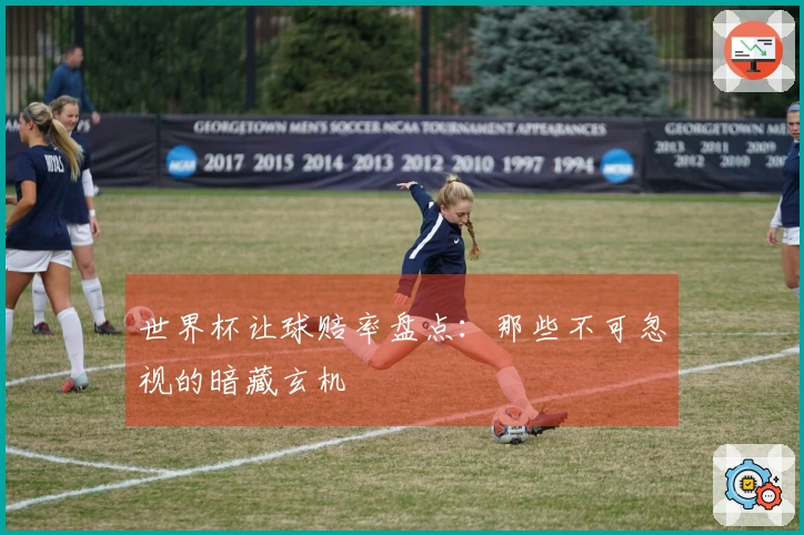 世界杯让球赔率盘点：那些不可忽视的暗藏玄机