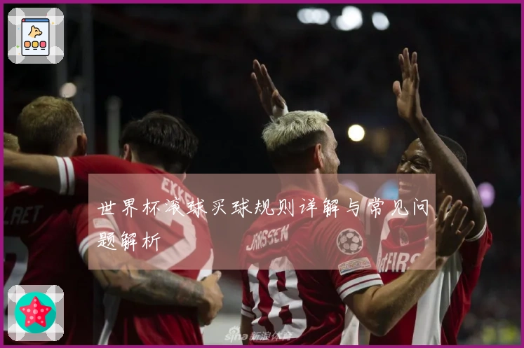 世界杯滚球买球规则详解与常见问题解析