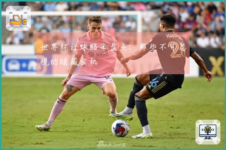 世界杯让球赔率盘点：那些不可忽视的暗藏玄机