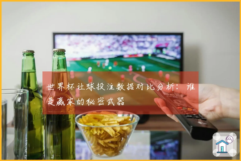 世界杯让球投注数据对比分析：谁是赢家的秘密武器