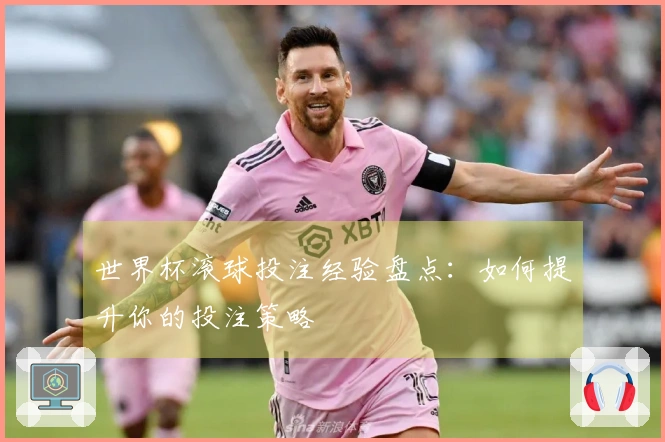 世界杯滚球投注经验盘点：如何提升你的投注策略