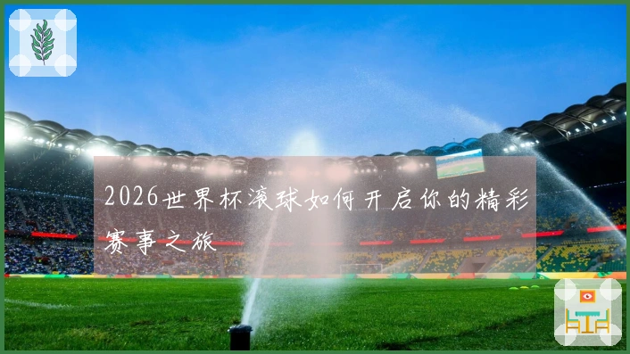 2026世界杯滚球如何开启你的精彩赛事之旅